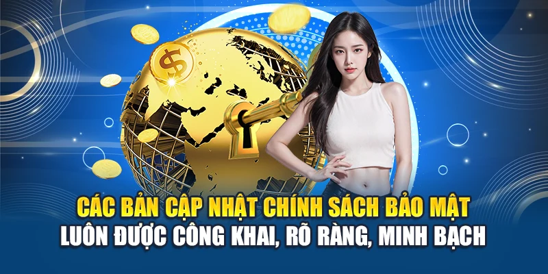 Các bản cập nhật chính sách bảo mật luôn được công khai, rõ ràng, minh bạch