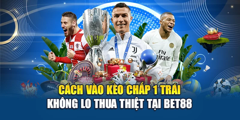 Nhận biết cách vào kèo chấp 1 trái hợp lý để chơi hiệu quả cùng Bet88