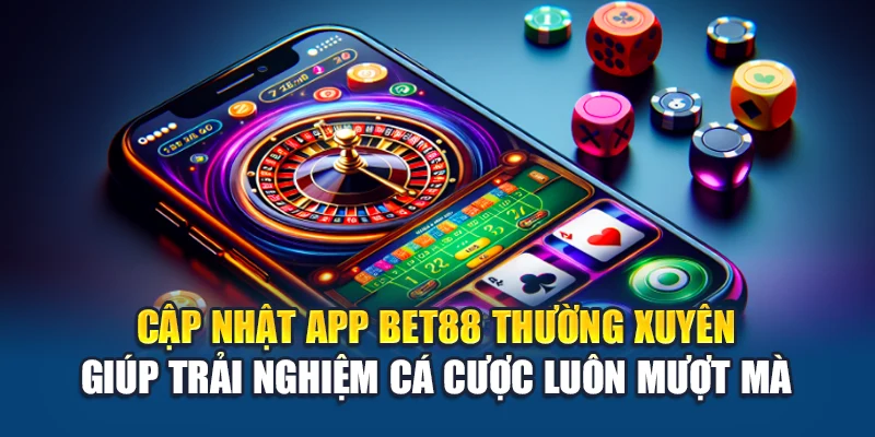 Cập nhật app Bet88 thường xuyên giúp trải nghiệm cá cược luôn mượt mà