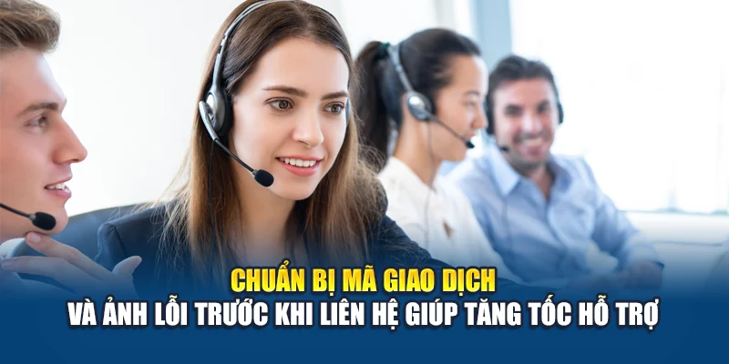 Chuẩn bị mã giao dịch, ảnh lỗi trước khi liên hệ giúp tăng tốc hỗ trợ
