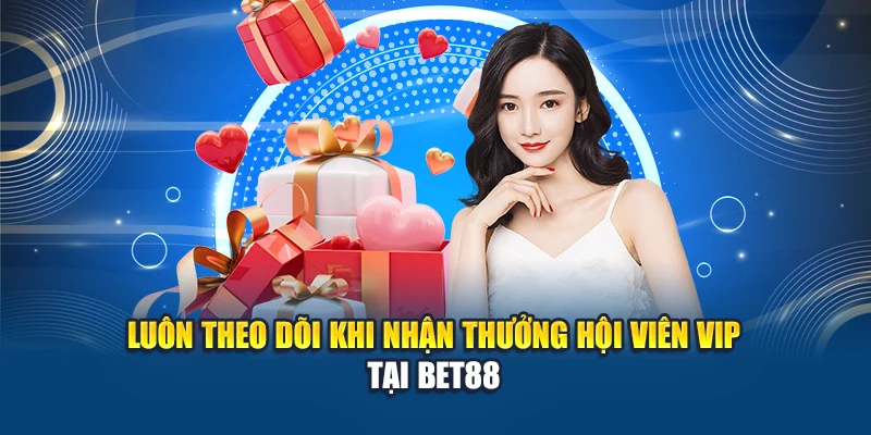 Luôn theo dõi khi nhận thưởng hội viên VIP tại Bet88