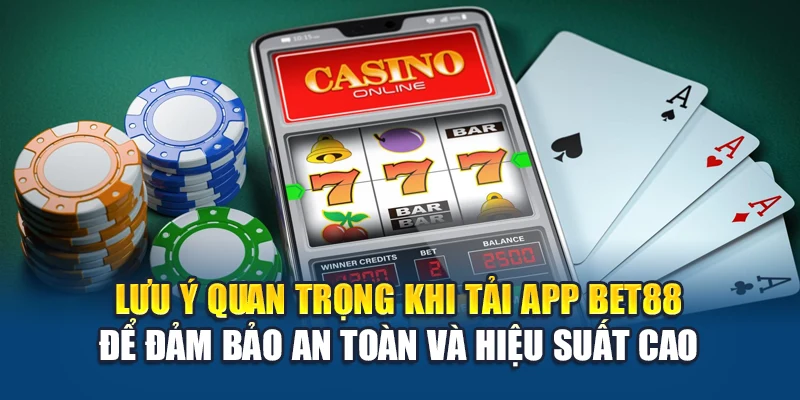 Lưu ý quan trọng khi tải app Bet88 để đảm bảo an toàn hiệu suất cao
