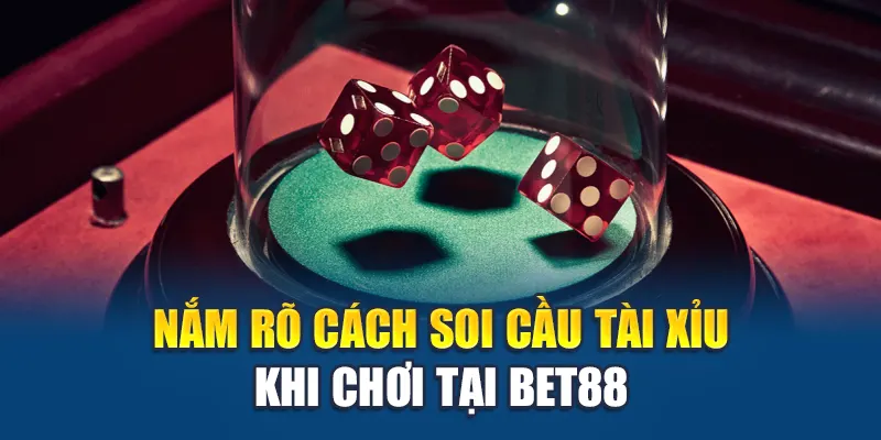 Nắm rõ cách soi cầu Tài Xỉu khi chơi tại Bet88