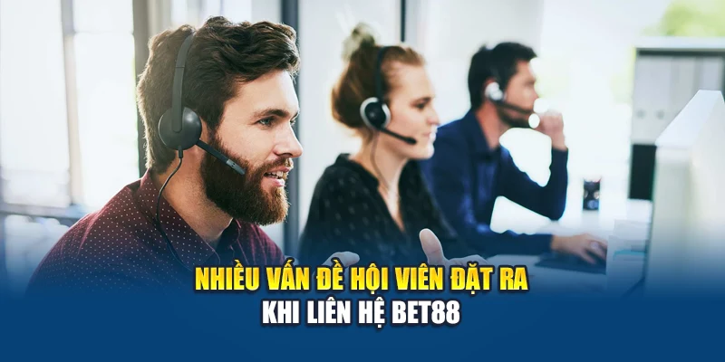 Nhiều vấn đề hội viên đặt ra khi liên hệ Bet88