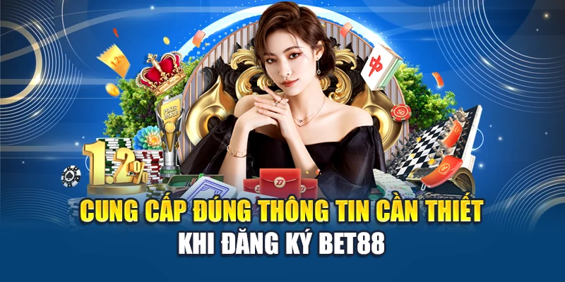 Cung cấp đúng thông tin cần thiết khi đăng ký Bet88