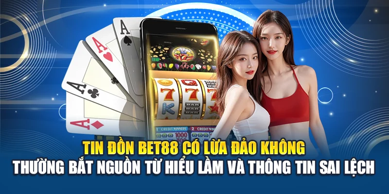 Tin đồn Bet88 có lừa đảo không thường bắt nguồn từ hiểu lầm, thông tin sai lệch