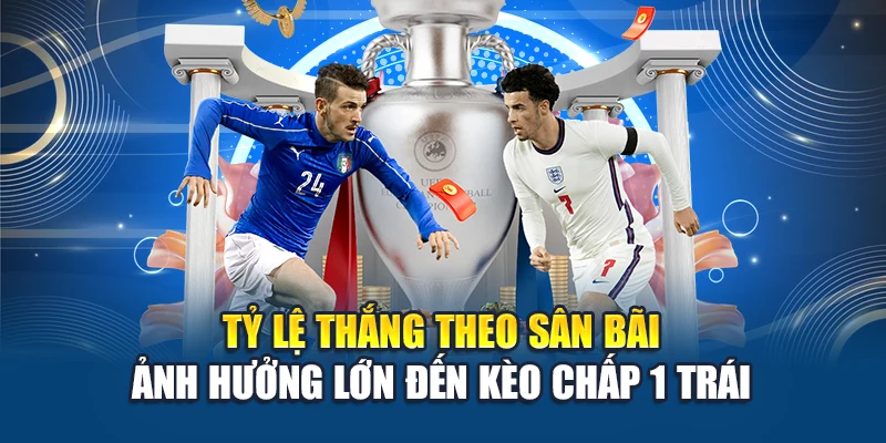 Tỷ lệ thắng theo sân bãi ảnh hưởng lớn đến kèo chấp 1 trái